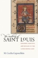 Marianne Cecilia Christesen - The Making of Saint Louis: Kingship, Sanctity, and Crusade in the Later Middle Ages - 9780801445507 - V9780801445507