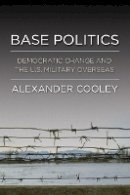 Alexander Cooley - Base Politics: Democratic Change and the U.S. Military Overseas - 9780801446054 - V9780801446054