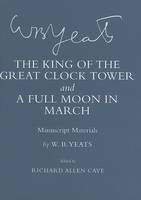 W. B. Yeats - The King of the Great Clock Tower  and  A Full Moon in March : Manuscript Materials - 9780801446115 - V9780801446115
