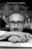 Mario Del Pero - The Eccentric Realist: Henry Kissinger and the Shaping of American Foreign Policy - 9780801447594 - V9780801447594