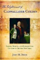 John M. Dixon - The Enlightenment of Cadwallader Colden: Empire, Science, and Intellectual Culture in British New York - 9780801448034 - V9780801448034