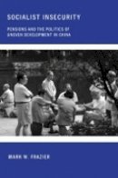 Mark W. Frazier - Socialist Insecurity: Pensions and the Politics of Uneven Development in China - 9780801448225 - V9780801448225