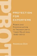 Andreas Dür - Protection for Exporters: Power and Discrimination in Transatlantic Trade Relations, 1930–2010 - 9780801448232 - V9780801448232