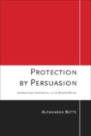 Alexander Betts - Protection by Persuasion: International Cooperation in the Refugee Regime - 9780801448249 - V9780801448249
