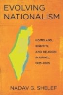 Nadav G. Shelef - Evolving Nationalism: Homeland, Identity, and Religion in Israel, 1925–2005 - 9780801448706 - V9780801448706