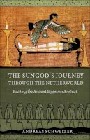 Andreas Schweizer - The Sungod´s Journey through the Netherworld: Reading the Ancient Egyptian Amduat - 9780801448751 - V9780801448751