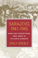 Emily Greble - Sarajevo, 1941–1945: Muslims, Christians, and Jews in Hitler´s Europe - 9780801449215 - V9780801449215