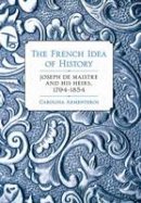 Carolina Armenteros - The French Idea of History: Joseph de Maistre and His Heirs, 1794-1854 - 9780801449437 - V9780801449437