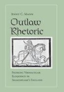 Jenny C. Mann - Outlaw Rhetoric: Figuring Vernacular Eloquence in Shakespeare´s England - 9780801449659 - V9780801449659