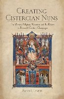 Anne E. Lester - Creating Cistercian Nuns: The Women´s Religious Movement and Its Reform in Thirteenth-Century Champagne - 9780801449895 - V9780801449895