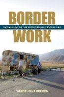 Madeleine Reeves - Border Work: Spatial Lives of the State in Rural Central Asia - 9780801449970 - V9780801449970