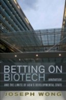 Joseph Wong - Betting on Biotech: Innovation and the Limits of Asia´s Developmental State - 9780801450327 - V9780801450327