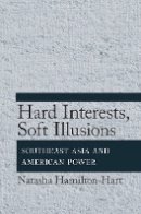 Natasha Hamilton-Hart - Hard Interests, Soft Illusions: Southeast Asia and American Power - 9780801450549 - V9780801450549