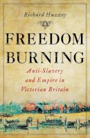 Richard Huzzey - Freedom Burning: Anti-Slavery and Empire in Victorian Britain - 9780801451089 - V9780801451089