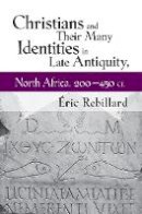 Éric Rebillard - Christians and Their Many Identities in Late Antiquity, North Africa, 200-450 Ce - 9780801451423 - V9780801451423