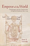 Anne A. Latowsky - Emperor of the World: Charlemagne and the Construction of Imperial Authority, 800–1229 - 9780801451485 - V9780801451485