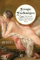 Nina Kushner - Erotic Exchanges: The World of Elite Prostitution in Eighteenth-Century Paris - 9780801451560 - V9780801451560