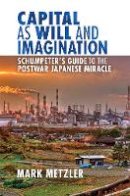 Mark Metzler - Capital as Will and Imagination: Schumpeter´s Guide to the Postwar Japanese Miracle - 9780801451799 - V9780801451799