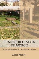 Adam Moore - Peacebuilding in Practice: Local Experience in Two Bosnian Towns - 9780801451997 - V9780801451997