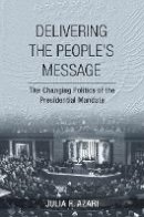 Julia R. Azari - Delivering the People´s Message: The Changing Politics of the Presidential Mandate - 9780801452246 - V9780801452246