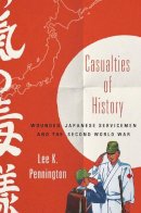 Lee K. Pennington - Casualties of History: Wounded Japanese Servicemen and the Second World War - 9780801452574 - V9780801452574