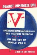 Andrew Johnstone - Against Immediate Evil: American Internationalists and the Four Freedoms on the Eve of World War II - 9780801453250 - V9780801453250