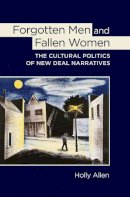 Holly Allen - Forgotten Men and Fallen Women: The Cultural Politics of New Deal Narratives - 9780801453571 - V9780801453571