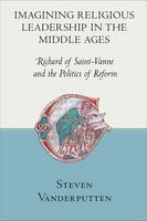 Steven Vanderputten - Imagining Religious Leadership in the Middle Ages: Richard of Saint-Vanne and the Politics of Reform - 9780801453779 - V9780801453779