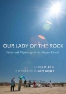 Lisa M. Bitel - Our Lady of the Rock: Vision and Pilgrimage in the Mojave Desert - 9780801456626 - V9780801456626