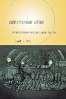 David L. Pike - Subterranean Cities: The World beneath Paris and London, 1800–1945 - 9780801472565 - V9780801472565