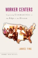 Janice Fine - Worker Centers: Organizing Communities at the Edge of the Dream - 9780801472572 - V9780801472572