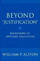 William P. Alston - Beyond Justification: Dimensions of Epistemic Evaluation - 9780801473326 - V9780801473326