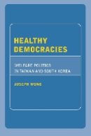 Joseph Wong - Healthy Democracies: Welfare Politics in Taiwan and South Korea - 9780801473494 - V9780801473494
