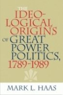 Mark L. Haas - The Ideological Origins of Great Power Politics, 1789–1989 - 9780801474071 - V9780801474071