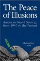 Christopher Layne - The Peace of Illusions: American Grand Strategy from 1940 to the Present - 9780801474118 - V9780801474118