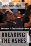 Michele Ruth Gamburd - Breaking the Ashes: The Culture of Illicit Liquor in Sri Lanka - 9780801474323 - V9780801474323
