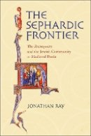 Jonathan Ray - The Sephardic Frontier: The Reconquista and the Jewish Community in Medieval Iberia - 9780801474514 - V9780801474514