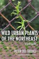 Peter Del Tredici - Wild Urban Plants of the Northeast: A Field Guide - 9780801474583 - V9780801474583