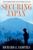Richard J. Samuels - Securing Japan: Tokyo´s Grand Strategy and the Future of East Asia - 9780801474903 - V9780801474903