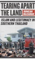 Duncan Mccargo - Tearing Apart the Land: Islam and Legitimacy in Southern Thailand - 9780801474996 - V9780801474996