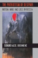 Serguei Alex. Oushakine - The Patriotism of Despair: Nation, War, and Loss in Russia - 9780801475573 - V9780801475573