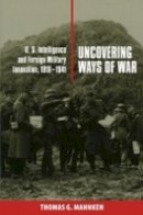 Thomas G. Mahnken - Uncovering Ways of War: U.S. Intelligence and Foreign Military Innovation, 1918–1941 - 9780801475740 - V9780801475740
