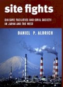 Daniel P. Aldrich - Site Fights: Divisive Facilities and Civil Society in Japan and the West - 9780801476228 - V9780801476228