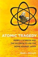 Sean L. Malloy - Atomic Tragedy: Henry L. Stimson and the Decision to Use the Bomb against Japan - 9780801476297 - V9780801476297