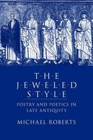 Michael Roberts - The Jeweled Style: Poetry and Poetics in Late Antiquity - 9780801476334 - V9780801476334