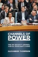Alexander Thompson - Channels of Power: The UN Security Council and U.S. Statecraft in Iraq - 9780801476372 - V9780801476372