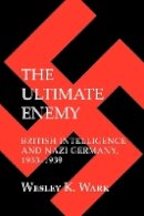 Wesley K. Wark - The Ultimate Enemy: British Intelligence and Nazi Germany, 1933–1939 - 9780801476389 - V9780801476389