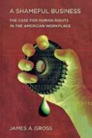 James A. Gross - A Shameful Business: The Case for Human Rights in the American Workplace - 9780801476440 - V9780801476440