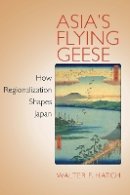 Walter F. Hatch - Asia´s Flying Geese: How Regionalization Shapes Japan - 9780801476471 - V9780801476471