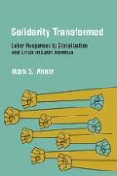 Mark S. Anner - Solidarity Transformed: Labor Responses to Globalization and Crisis in Latin America - 9780801476730 - V9780801476730